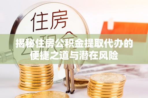 印台揭秘住房公积金提取代办的便捷之道与潜在风险