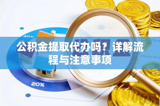 印台公积金提取代办吗？详解流程与注意事项