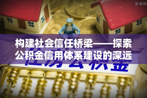 印台构建社会信任桥梁——探索公积金信用体系建设的深远意义
