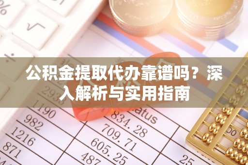 印台公积金提取代办靠谱吗？深入解析与实用指南