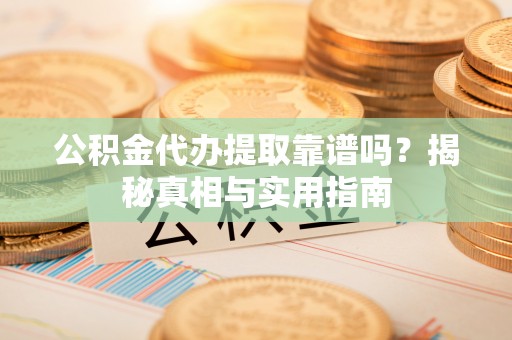 印台公积金代办提取靠谱吗？揭秘真相与实用指南