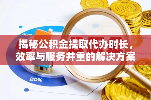 印台揭秘公积金提取代办时长，效率与服务并重的解决方案