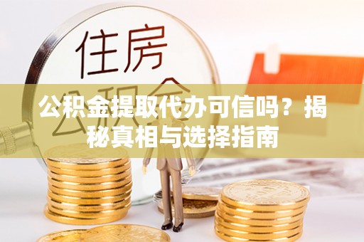 印台公积金提取代办可信吗？揭秘真相与选择指南