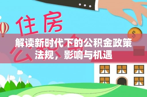 印台解读新时代下的公积金政策法规，影响与机遇