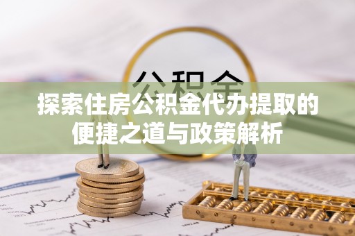 印台探索住房公积金代办提取的便捷之道与政策解析