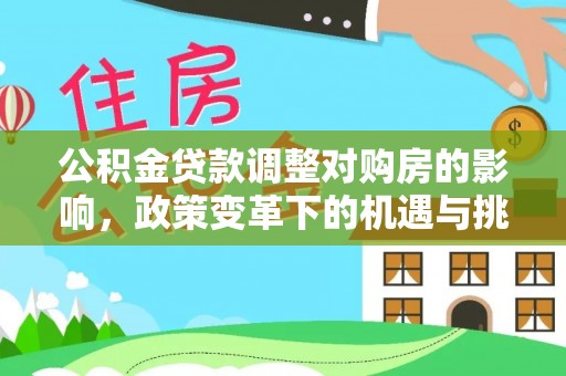 印台公积金贷款调整对购房的影响，政策变革下的机遇与挑战