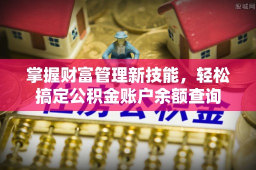 印台掌握财富管理新技能，轻松搞定公积金账户余额查询
