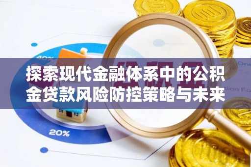 印台探索现代金融体系中的公积金贷款风险防控策略与未来发展趋势