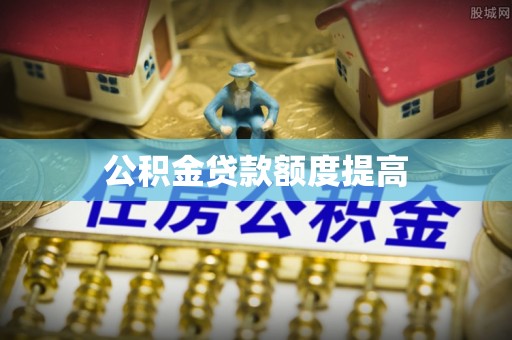 印台公积金贷款额度提高