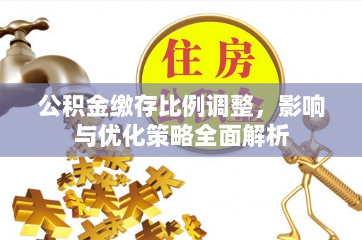 印台公积金缴存比例调整，影响与优化策略全面解析