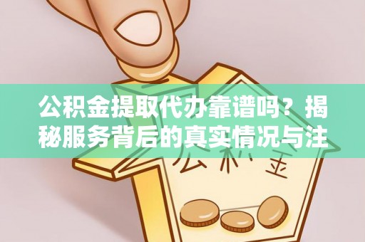 印台公积金提取代办靠谱吗？揭秘服务背后的真实情况与注意事项