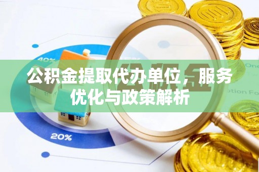 印台公积金提取代办单位，服务优化与政策解析