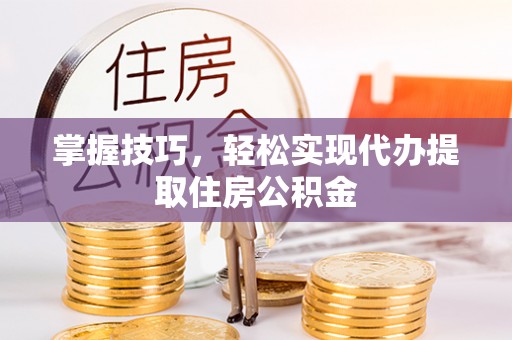 印台掌握技巧，轻松实现代办提取住房公积金