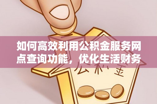 印台如何高效利用公积金服务网点查询功能，优化生活财务管理