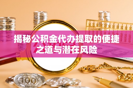 印台揭秘公积金代办提取的便捷之道与潜在风险