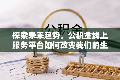 印台探索未来趋势，公积金线上服务平台如何改变我们的生活