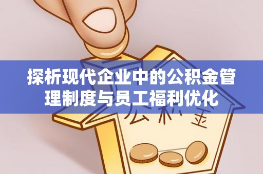印台探析现代企业中的公积金管理制度与员工福利优化
