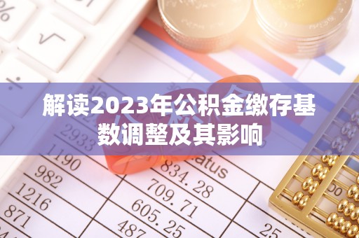 印台解读2023年公积金缴存基数调整及其影响