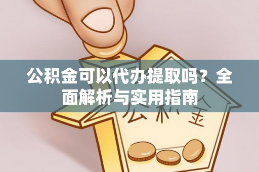 印台公积金可以代办提取吗？全面解析与实用指南