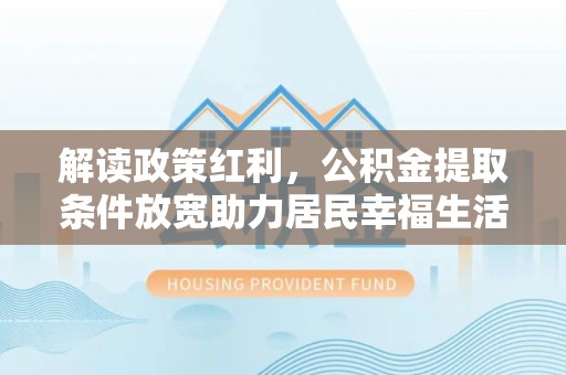 印台解读政策红利，公积金提取条件放宽助力居民幸福生活