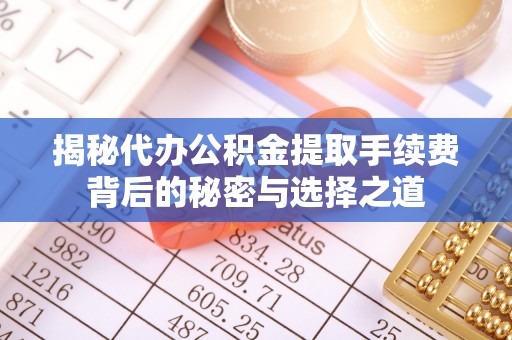 印台揭秘代办公积金提取手续费背后的秘密与选择之道