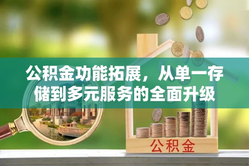 印台公积金功能拓展，从单一存储到多元服务的全面升级
