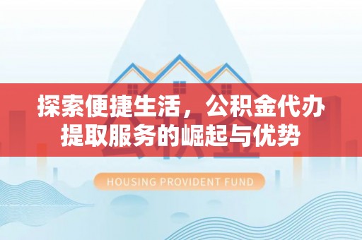印台探索便捷生活，公积金代办提取服务的崛起与优势