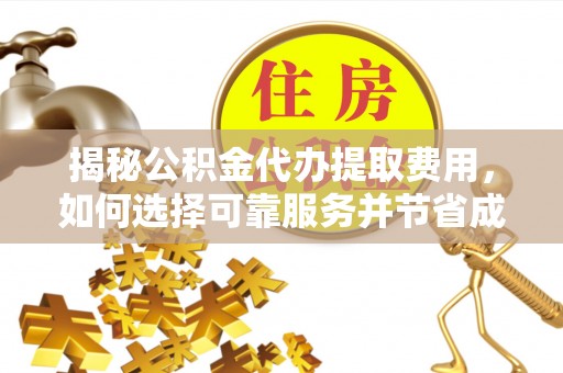 印台揭秘公积金代办提取费用，如何选择可靠服务并节省成本
