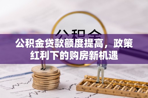印台公积金贷款额度提高，政策红利下的购房新机遇