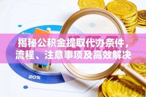 印台揭秘公积金提取代办条件，流程、注意事项及高效解决方案