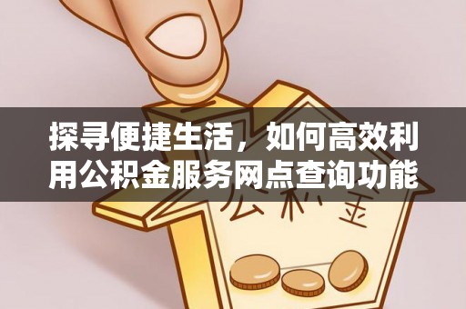 印台探寻便捷生活，如何高效利用公积金服务网点查询功能