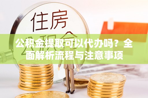 印台公积金提取可以代办吗？全面解析流程与注意事项