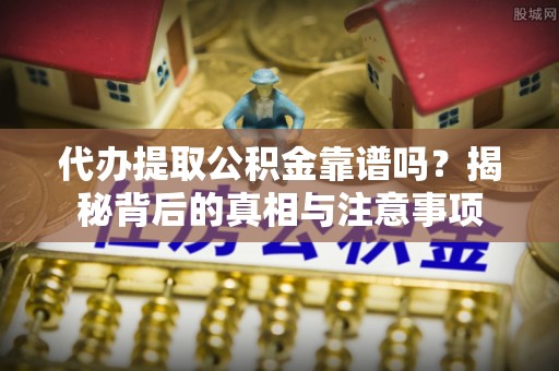 印台代办提取公积金靠谱吗？揭秘背后的真相与注意事项