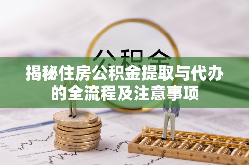 印台揭秘住房公积金提取与代办的全流程及注意事项