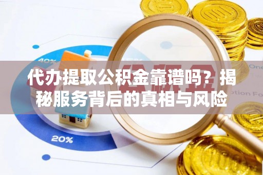 印台代办提取公积金靠谱吗？揭秘服务背后的真相与风险