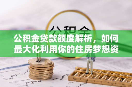 印台公积金贷款额度解析，如何最大化利用你的住房梦想资金