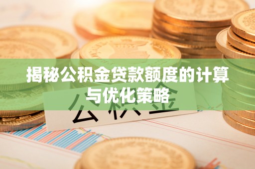印台揭秘公积金贷款额度的计算与优化策略