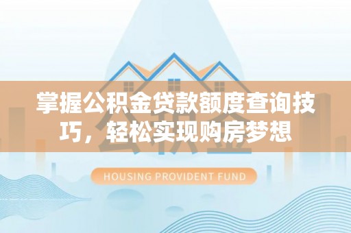 印台掌握公积金贷款额度查询技巧，轻松实现购房梦想