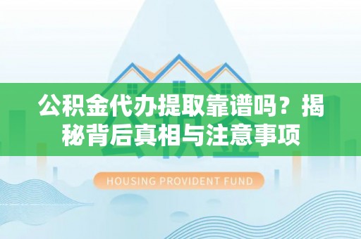 印台公积金代办提取靠谱吗？揭秘背后真相与注意事项