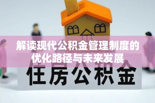 印台解读现代公积金管理制度的优化路径与未来发展