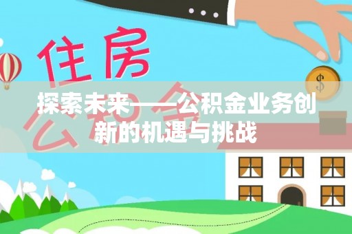 印台探索未来——公积金业务创新的机遇与挑战