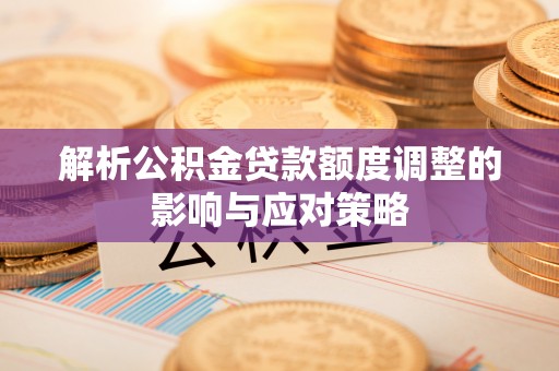 印台解析公积金贷款额度调整的影响与应对策略