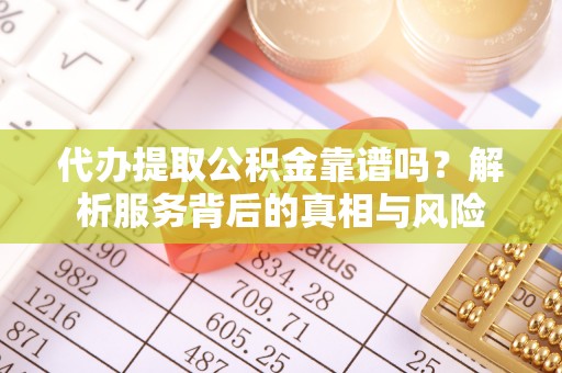 印台代办提取公积金靠谱吗？解析服务背后的真相与风险