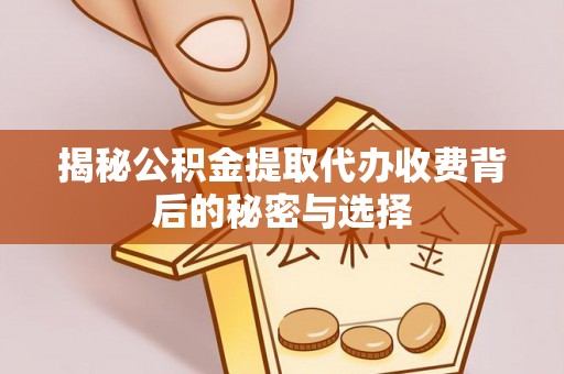 印台揭秘公积金提取代办收费背后的秘密与选择