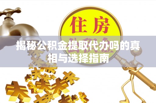 印台揭秘公积金提取代办吗的真相与选择指南