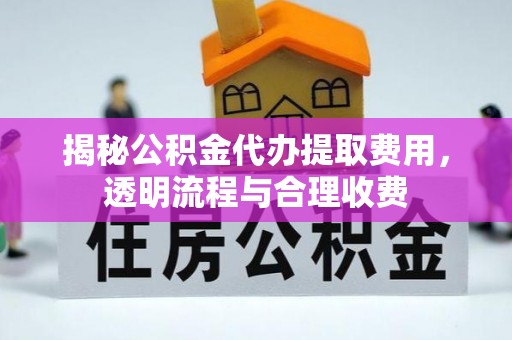 印台揭秘公积金代办提取费用，透明流程与合理收费