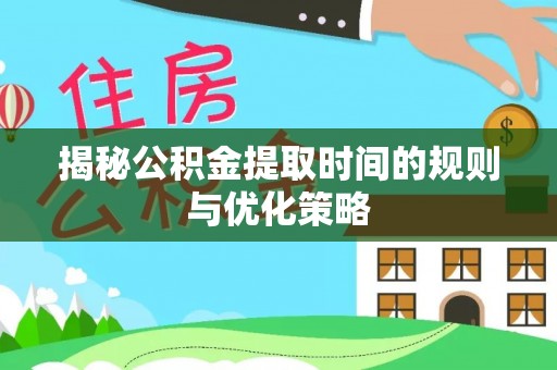 印台揭秘公积金提取时间的规则与优化策略