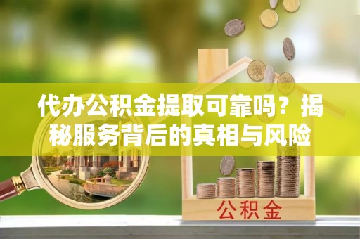 印台代办公积金提取可靠吗？揭秘服务背后的真相与风险