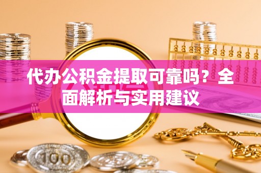 印台代办公积金提取可靠吗？全面解析与实用建议