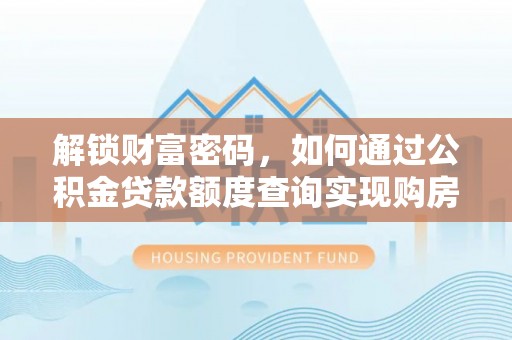 印台解锁财富密码，如何通过公积金贷款额度查询实现购房梦想
